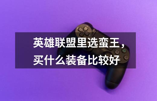 英雄联盟里选蛮王，买什么装备比较好-第1张-游戏信息-龙启网