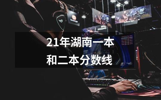 21年湖南一本和二本分数线-第1张-游戏信息-龙启网