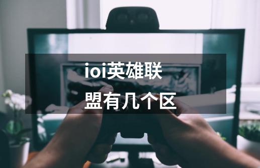 ioi英雄联盟有几个区-第1张-游戏信息-龙启网