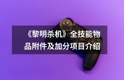 《黎明杀机》全技能物品附件及加分项目介绍-第1张-游戏信息-龙启网