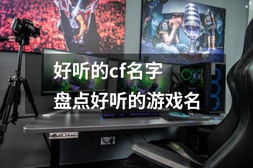 好听的cf名字 盘点好听的游戏名-第1张-游戏信息-龙启网
