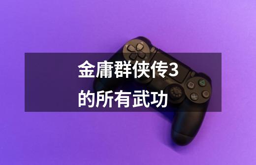 金庸群侠传3的所有武功-第1张-游戏信息-龙启网