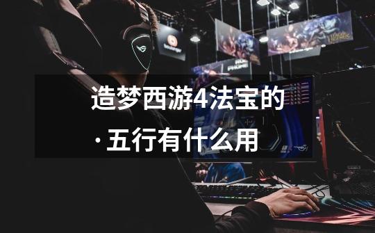 造梦西游4法宝的·五行有什么用-第1张-游戏信息-龙启网