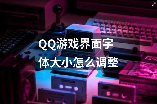 QQ游戏界面字体大小怎么调整-第1张-游戏信息-龙启网