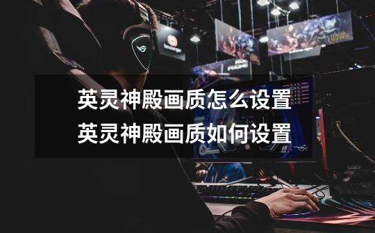 英灵神殿画质怎么设置 英灵神殿画质如何设置-第1张-游戏信息-龙启网