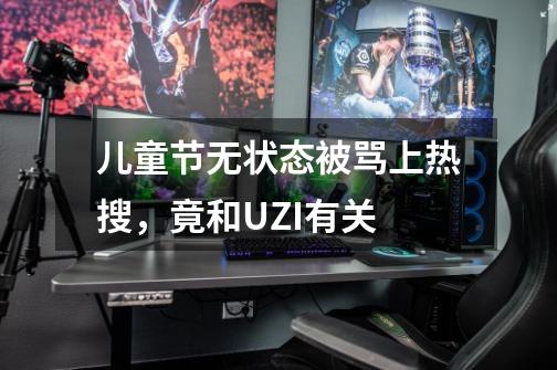 儿童节无状态被骂上热搜,竟和UZI有关-第1张-游戏信息-龙启网