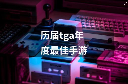 历届tga年度最佳手游-第1张-游戏信息-龙启网
