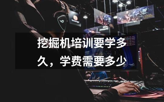 挖掘机培训要学多久,学费需要多少-第1张-游戏信息-龙启网