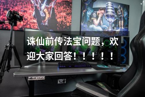 诛仙前传法宝问题,欢迎大家回答!!!!!-第1张-游戏信息-龙启网