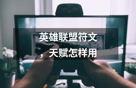 英雄联盟符文,天赋怎样用-第1张-游戏信息-龙启网