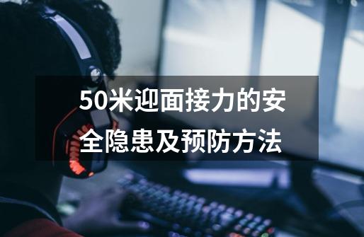 50米迎面接力的安全隐患及预防方法-第1张-游戏信息-龙启网