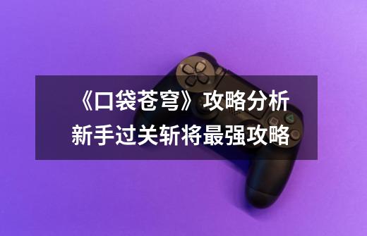 《口袋苍穹》攻略分析 新手过关斩将最强攻略-第1张-游戏信息-龙启网