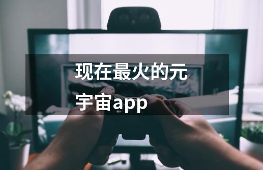 现在最火的元宇宙app-第1张-游戏信息-龙启网