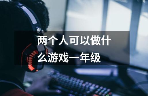 两个人可以做什么游戏一年级-第1张-游戏信息-龙启网