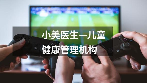 小美医生—儿童健康管理机构-第1张-游戏信息-龙启网