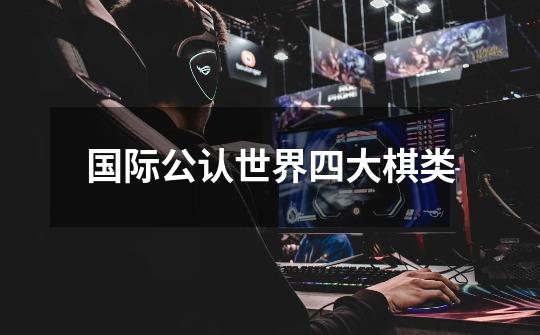 国际公认世界四大棋类-第1张-游戏信息-龙启网