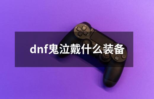 dnf鬼泣戴什么装备-第1张-游戏信息-龙启网