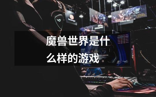 魔兽世界是什么样的游戏-第1张-游戏信息-龙启网