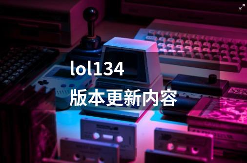 lol13.4版本更新内容-第1张-游戏信息-龙启网