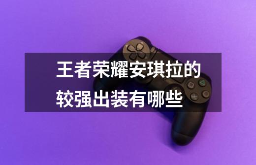 王者荣耀安琪拉的较强出装有哪些-第1张-游戏信息-龙启网