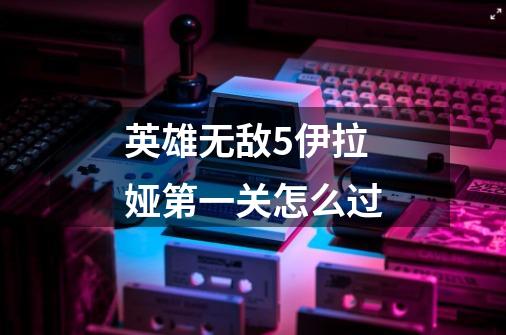 英雄无敌5伊拉娅第一关怎么过-第1张-游戏信息-龙启网
