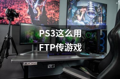 PS3这么用FTP传游戏-第1张-游戏信息-龙启网