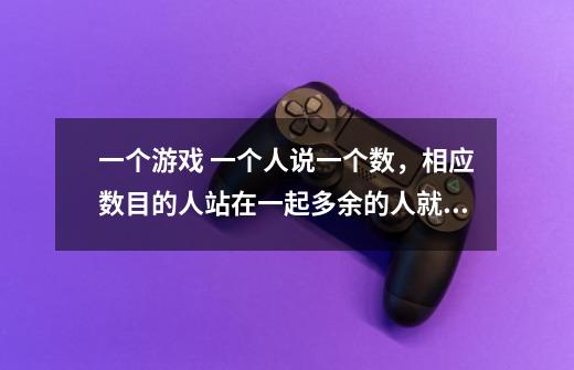 一个游戏 一个人说一个数,相应数目的人站在一起多余的人就会被淘汰-第1张-游戏信息-龙启网