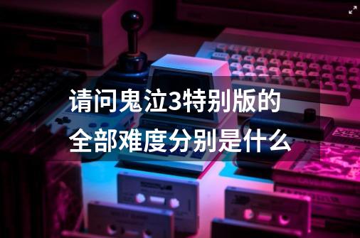请问鬼泣3特别版的全部难度分别是什么-第1张-游戏信息-龙启网
