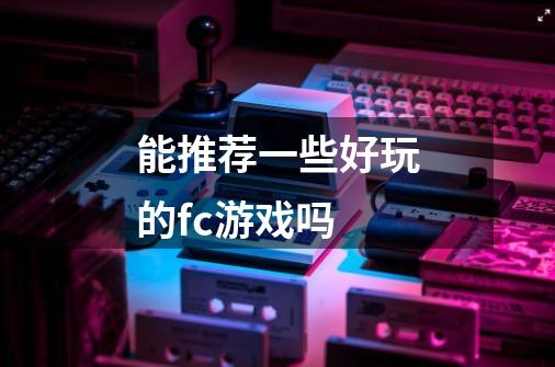 能推荐一些好玩的fc游戏吗-第1张-游戏信息-龙启网