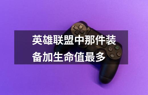 英雄联盟中那件装备加生命值最多-第1张-游戏信息-龙启网