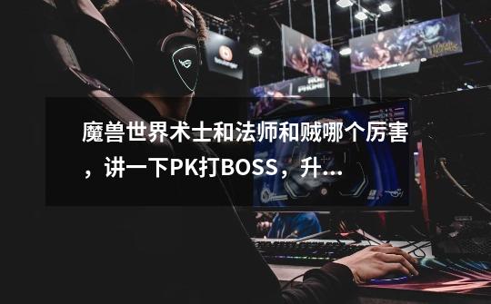 魔兽世界术士和法师和贼哪个厉害,讲一下PK打BOSS,升级-第1张-游戏信息-龙启网