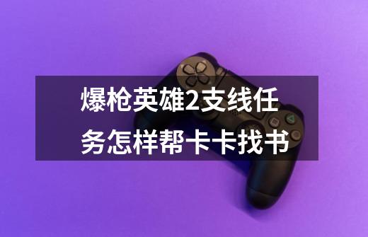 爆枪英雄2支线任务怎样帮卡卡找书-第1张-游戏信息-龙启网