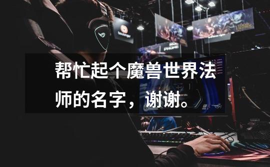 帮忙起个魔兽世界法师的名字，谢谢。-第1张-游戏信息-龙启网
