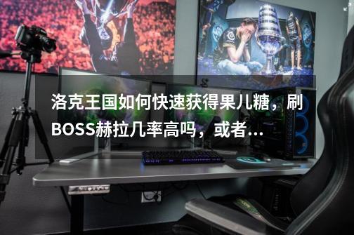 洛克王国如何快速获得果儿糖,刷BOSS赫拉几率高吗,或者是最近的活动任务,本人无VIP。-第1张-游戏信息-龙启网
