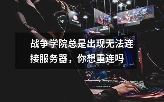 战争学院总是出现无法连接服务器，你想重连吗-第1张-游戏信息-龙启网