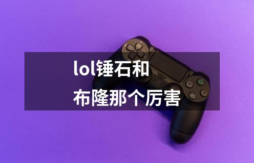 lol锤石和布隆那个厉害-第1张-游戏信息-龙启网