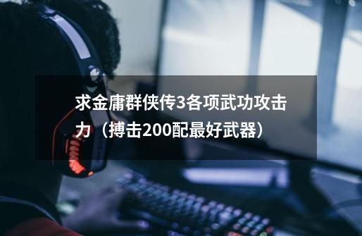 求金庸群侠传3各项武功攻击力(搏击200配最好武器)-第1张-游戏信息-龙启网