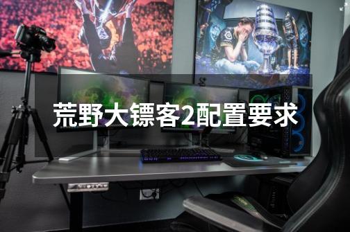 荒野大镖客2配置要求-第1张-游戏信息-龙启网