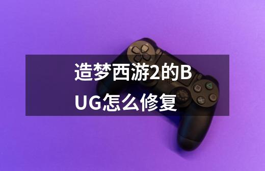 造梦西游2的BUG怎么修复-第1张-游戏信息-龙启网