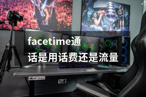 facetime通话是用话费还是流量-第1张-游戏信息-龙启网