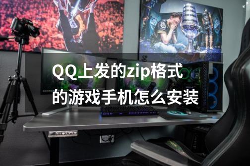 QQ上发的zip格式的游戏手机怎么安装-第1张-游戏信息-龙启网
