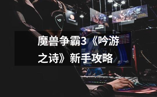 魔兽争霸3《吟游之诗》新手攻略-第1张-游戏信息-龙启网