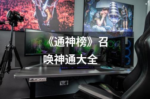 《通神榜》召唤神通大全-第1张-游戏信息-龙启网