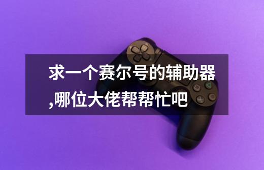 求一个赛尔号的辅助器,哪位大佬帮帮忙吧-第1张-游戏信息-龙启网