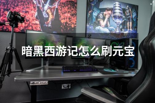 暗黑西游记怎么刷元宝-第1张-游戏信息-龙启网