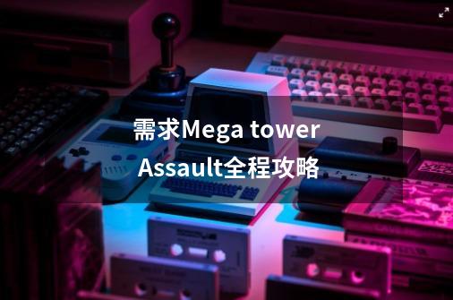 需求Mega tower Assault全程攻略-第1张-游戏信息-龙启网