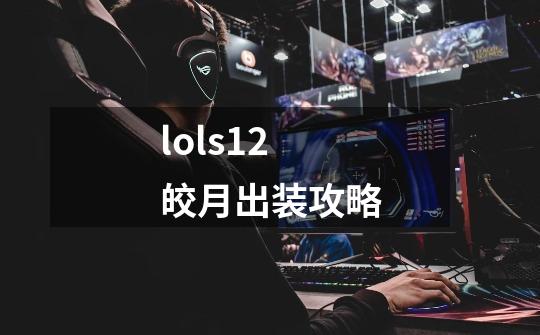 lols12皎月出装攻略-第1张-游戏信息-龙启网