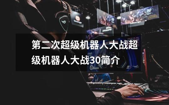 第二次超级机器人大战超级机器人大战30简介-第1张-游戏信息-龙启网