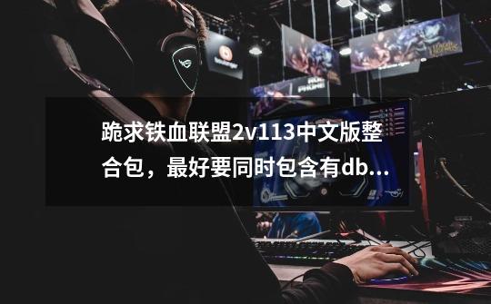 跪求铁血联盟2v1.13中文版整合包,最好要同时包含有dbb(最好是910)和野火地图包的。-第1张-游戏信息-龙启网