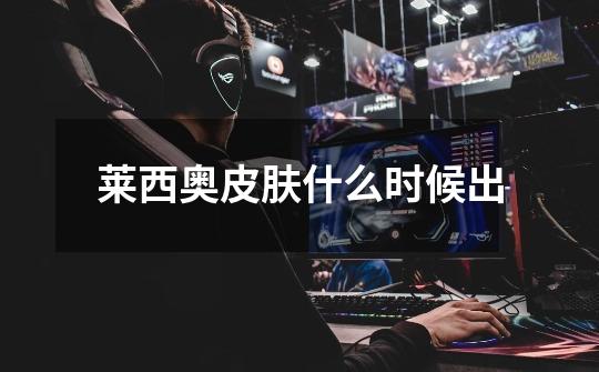 莱西奥皮肤什么时候出-第1张-游戏信息-龙启网